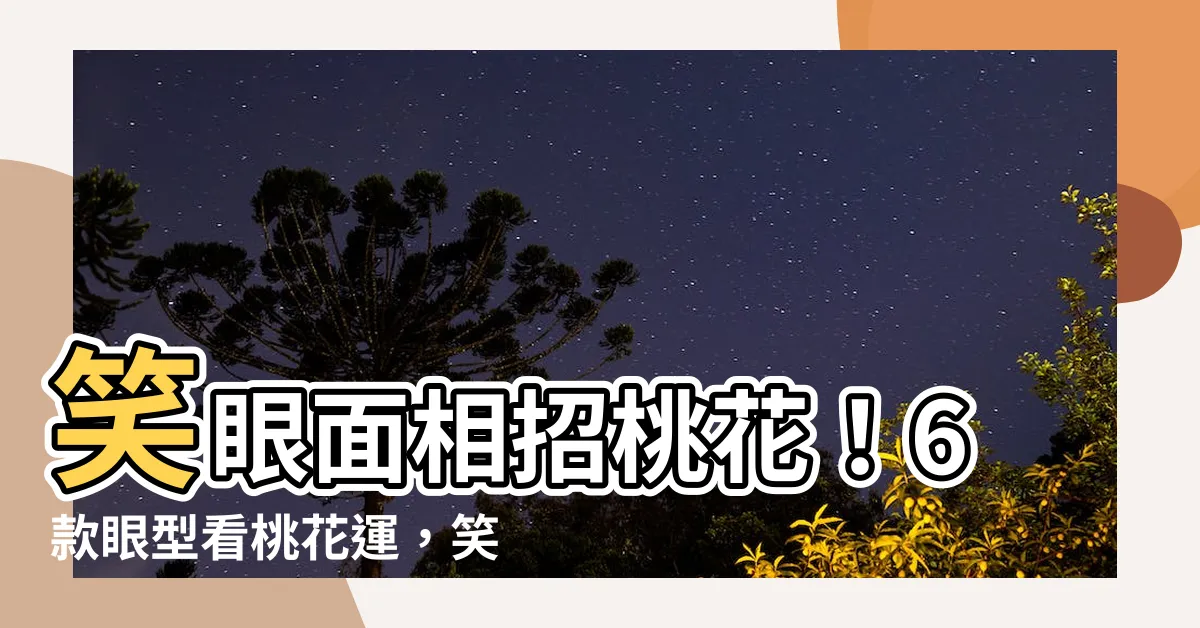 【笑眼面相】笑眼面相招桃花！6款眼型看桃花運，笑眼最有魅力