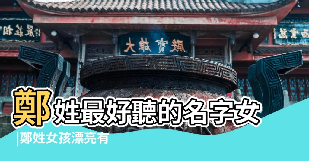 鄭姓最好聽的名字女 |鄭姓女孩漂亮有涵養的名字 |鄭姓女孩起名名字大全 |【鄭姓個性女孩名字大全集】