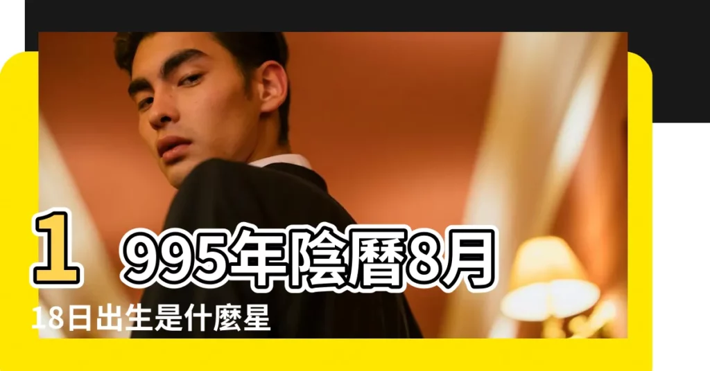 1995年陰曆8月18日出生是什麼星座 |1995年8月16日出生日期測一生命運 |生日測試性格 |【1995年8月16星座】