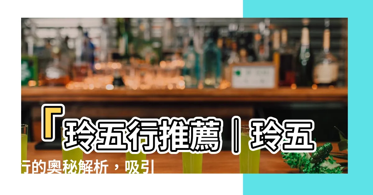 【玲五行】「玲五行推薦│玲五行的奧秘解析，吸引好運到你身邊」