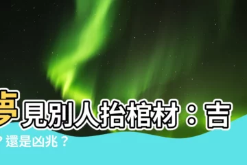 【夢見別人抬棺材】夢見別人抬棺材：吉兆？還是凶兆？