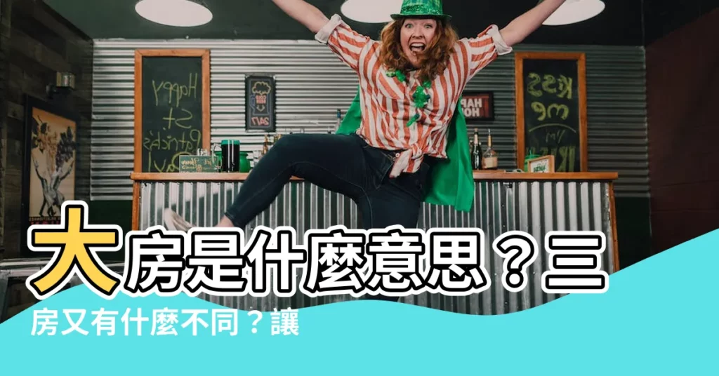 【大房意思】大房是什麼意思？三房又有什麼不同？讓你一次搞懂！