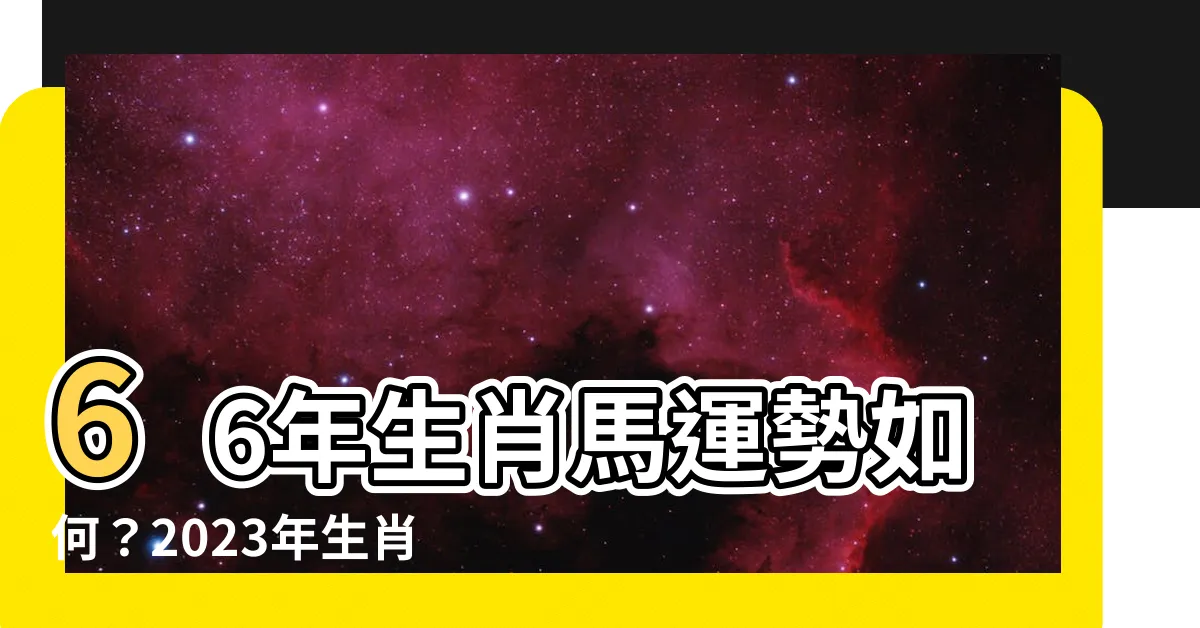 【66年生肖】66年生肖馬運勢如何？2023年生肖馬運程解析！