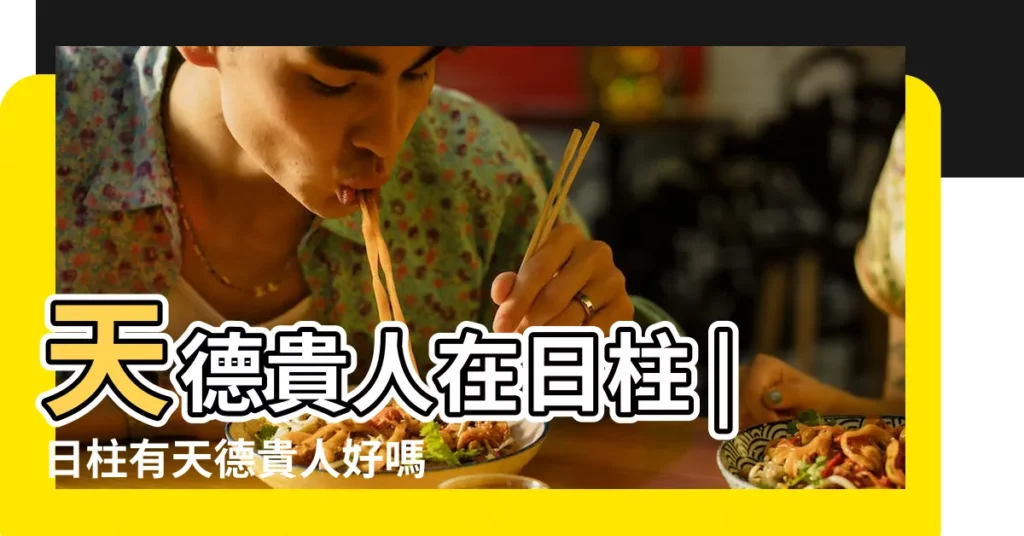 天德貴人在日柱 |日柱有天德貴人好嗎 |日柱天德貴人有什麼含義天德是最大吉神嗎 |【日帶天德貴人】