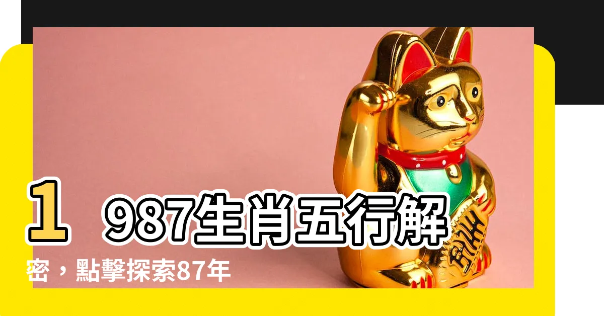 【1987生肖五行】1987生肖五行解密，點擊探索87年出生者的命運！