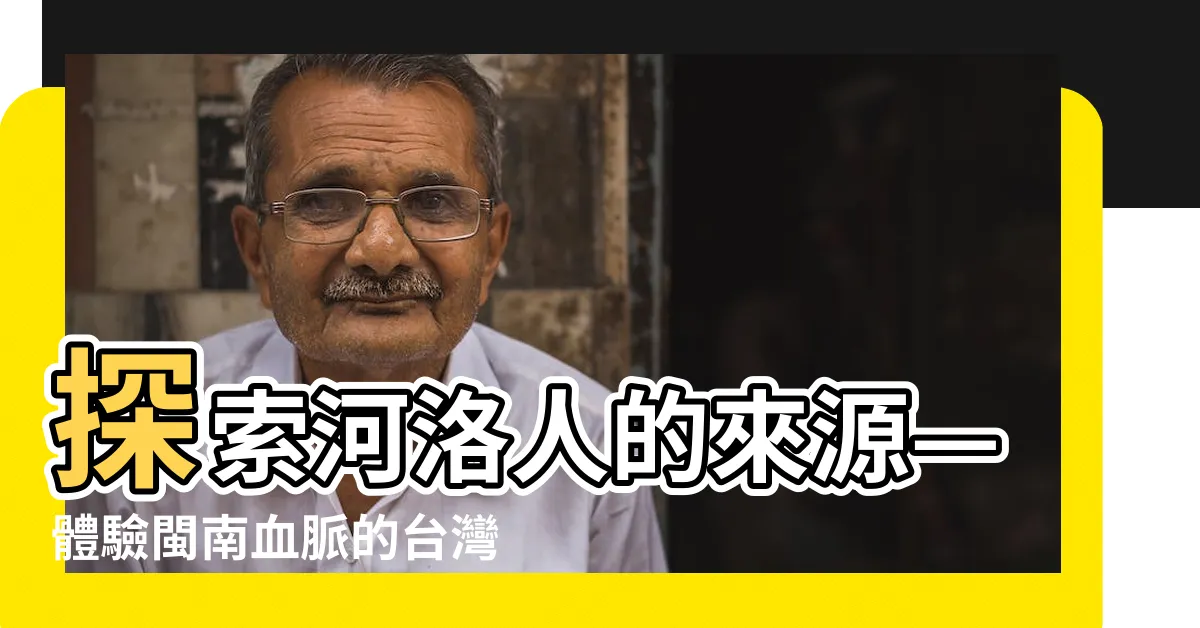 【河洛人的由來】探索河洛人的來源—體驗閩南血脈的台灣之旅！