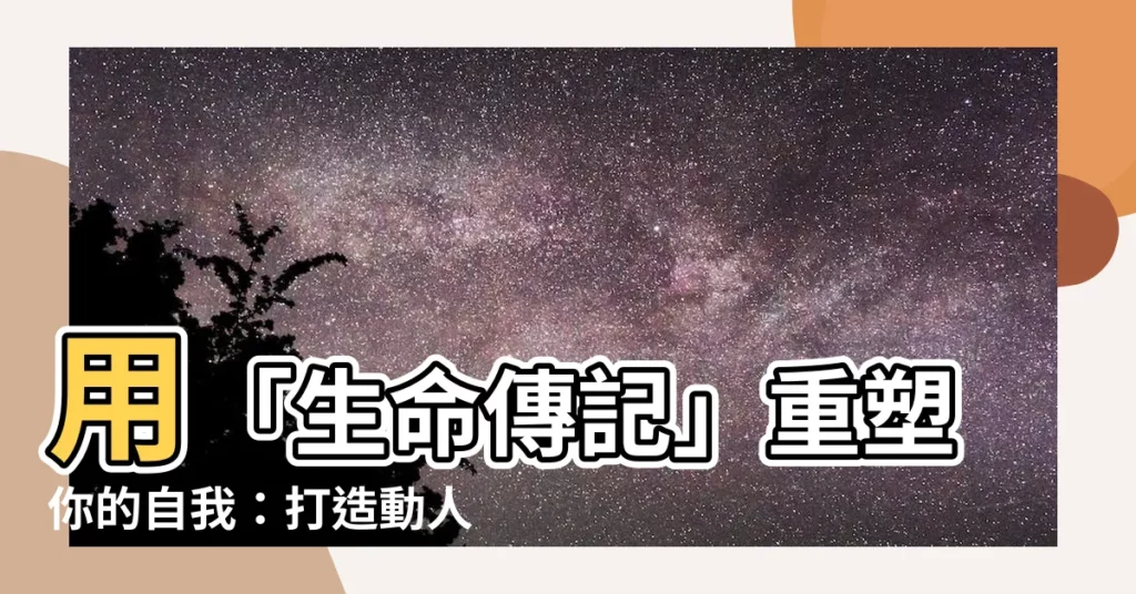 【生命傳記】用「生命傳記」重塑你的自我：打造動人的個人故事