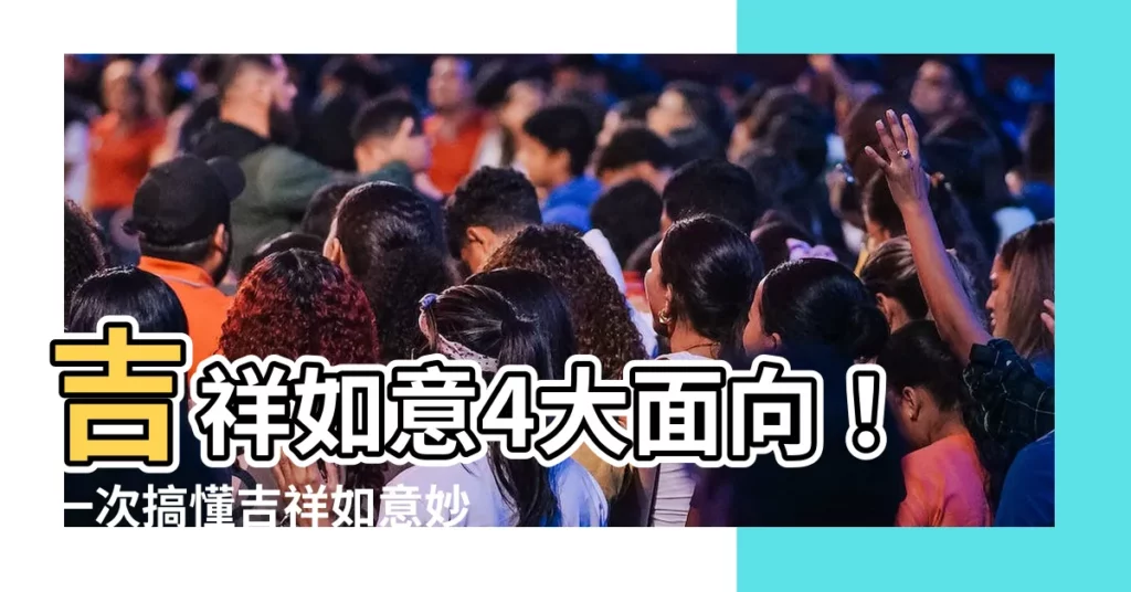 【吉祥如意解釋】吉祥如意4大面向！一次搞懂吉祥如意妙用