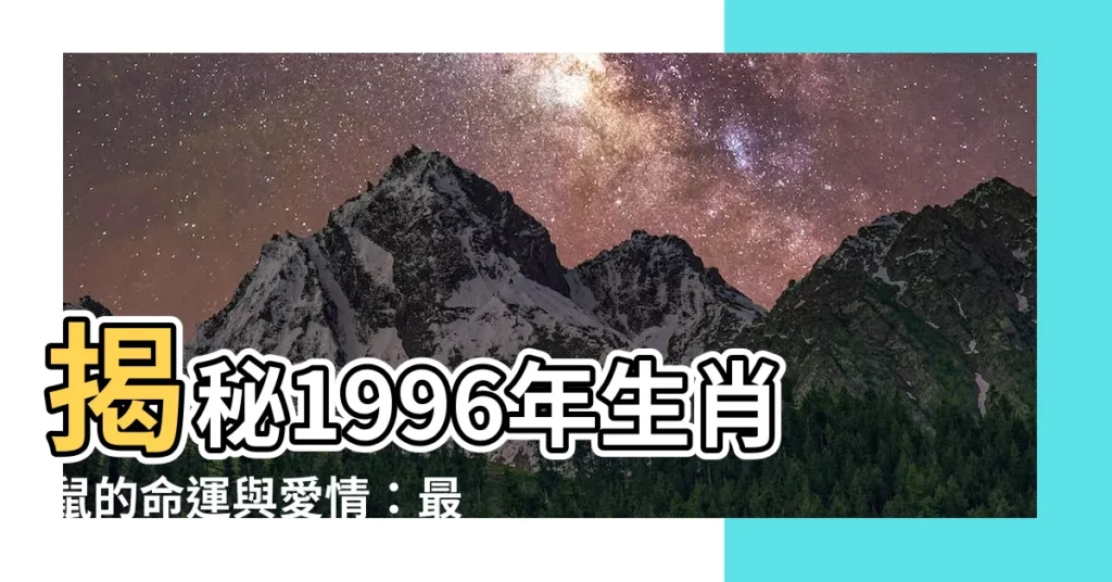 【1996年生肖鼠】揭秘1996年生肖鼠的命運與愛情：最佳結婚年齡、兩大人生劫難