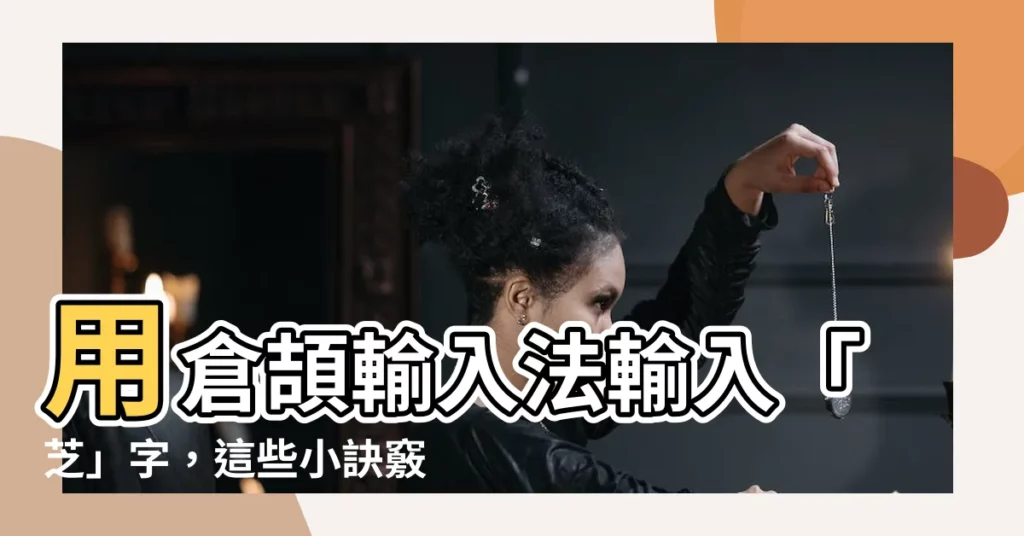 【芝 倉頡】用倉頡輸入法輸入「芝」字，這些小訣竅不得不知！