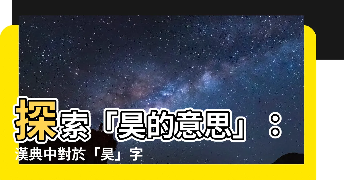 【昊的意思】探索「昊的意思」：漢典中對於「昊」字的精彩解釋