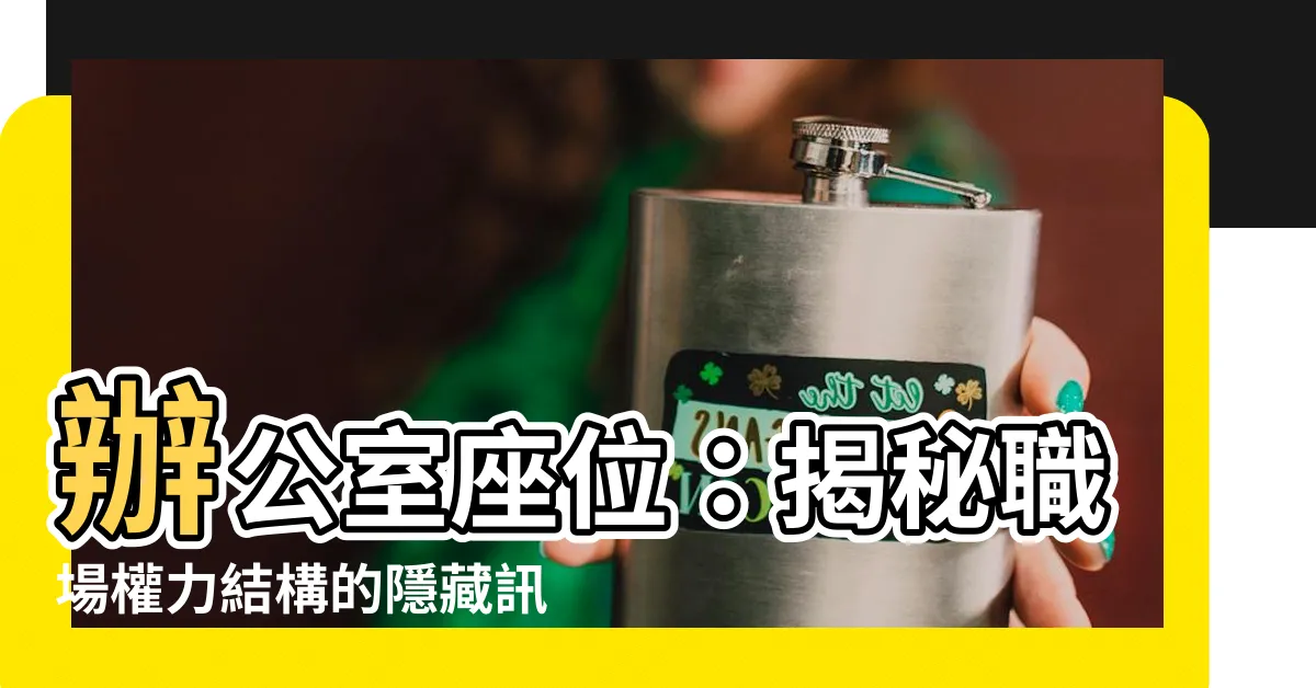 【辦公室座位】辦公室座位：揭秘職場權力結構的隱藏訊息！