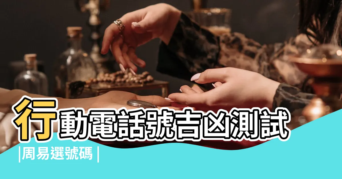 【電話選號吉凶】行動電話號吉凶測試 |周易選號碼 |手機號碼測吉凶查詢 |