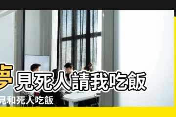 【夢見死人讓我吃飯是什麼意思啊】夢見死人請我吃飯 |夢見和死人吃飯 |夢見與死了的人進餐是什麼意思 |