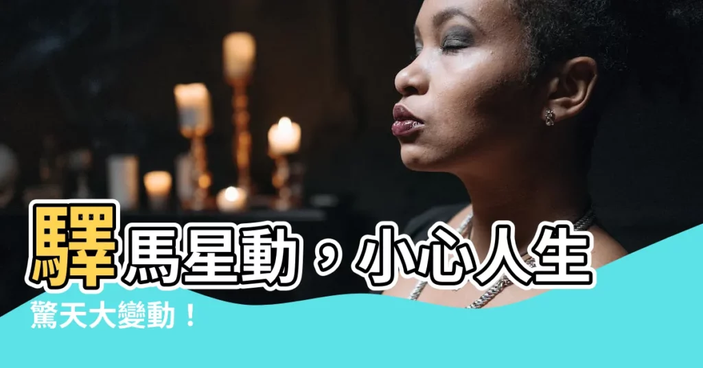 【馬星動】驛馬星動，小心人生驚天大變動！