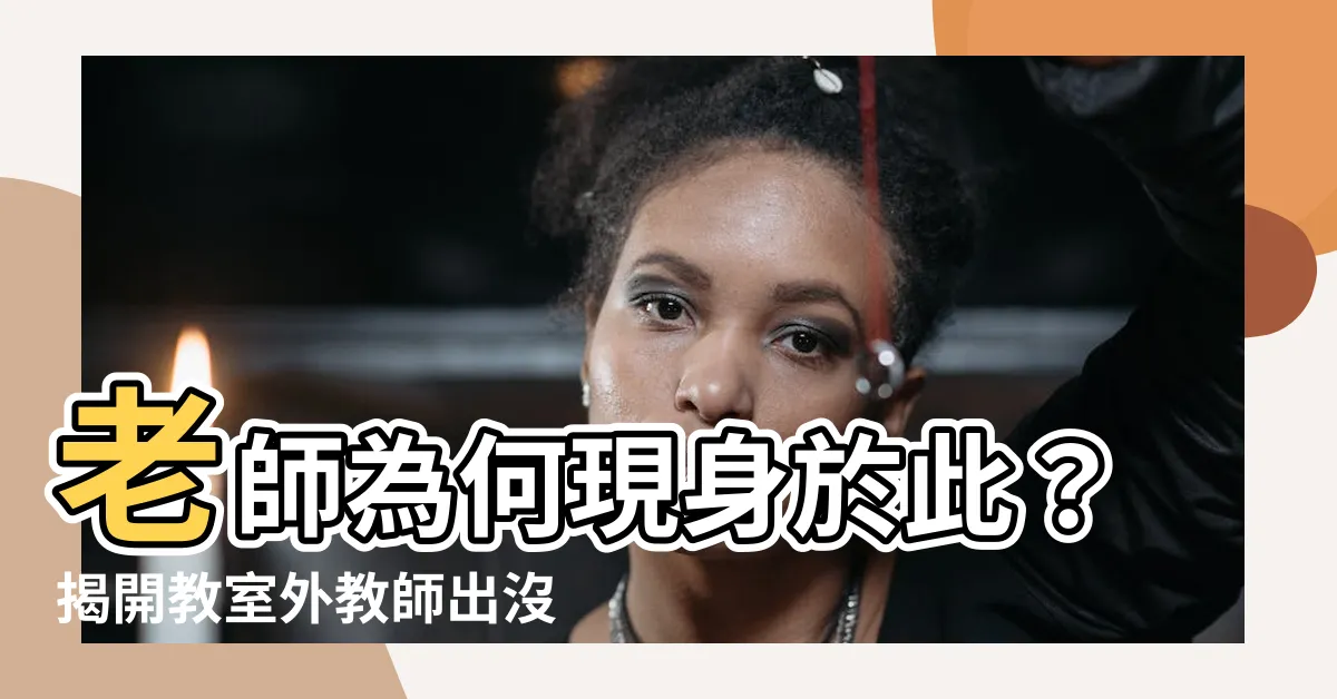 【老師為什麼在這】老師為何現身於此？揭開教室外教師出沒之謎
