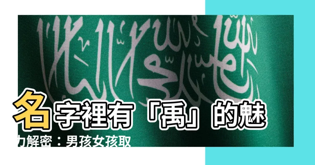 【名字裡有禹】名字裡有「禹」的魅力解密:男孩女孩取名大全,展現才華與品德