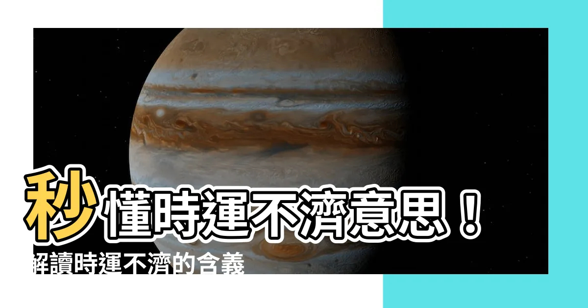 【時運不濟 意思】秒懂時運不濟意思！解讀時運不濟的含義，提升逆境應對力