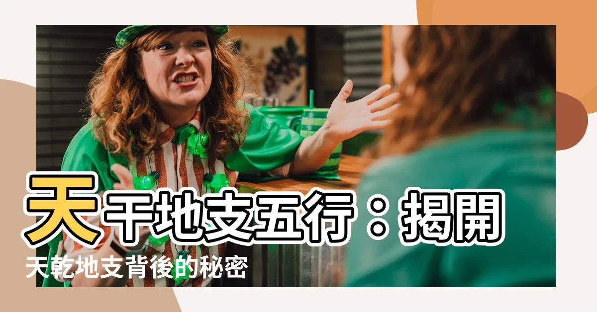 【天乾地支 五行】天干地支五行：揭開天乾地支背後的秘密世界