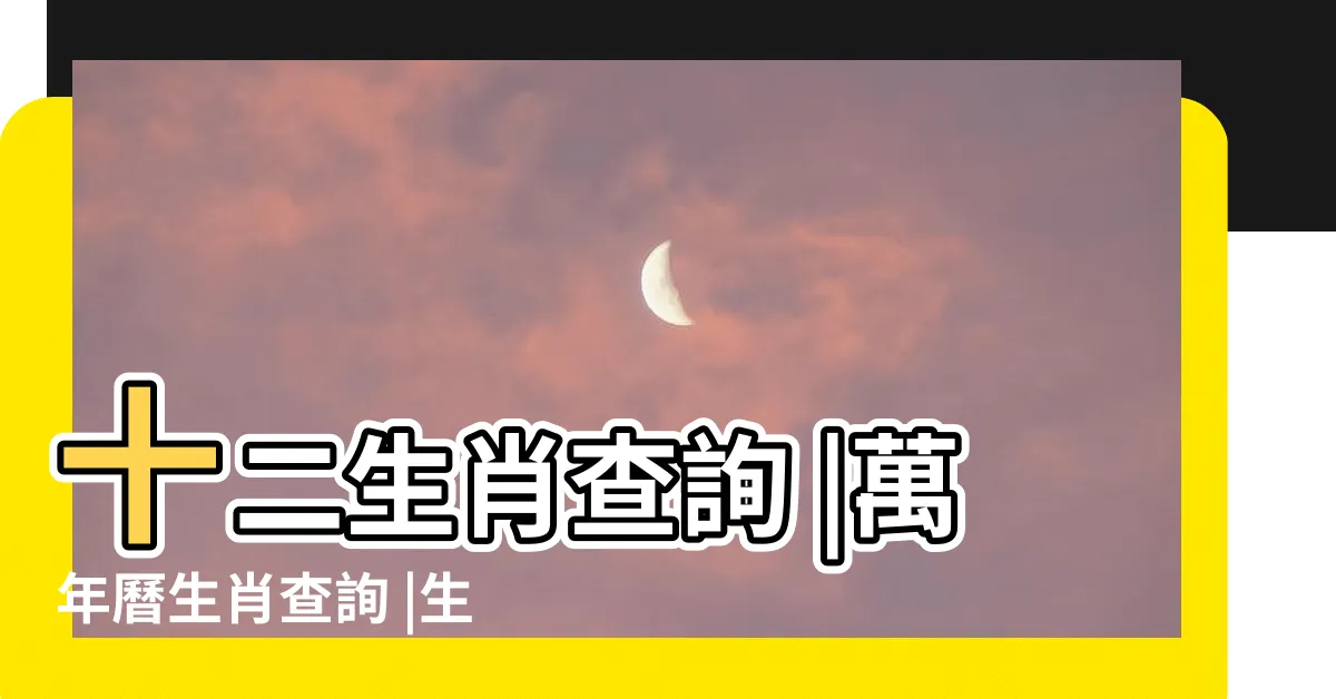 【我屬什麼】十二生肖查詢 |萬年曆生肖查詢 |生肖五行查詢 |
