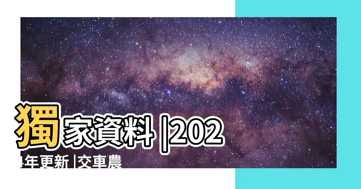 【黃道吉日意思】獨家資料 |2024年更新 |交車農民曆詳盡懶人包 |