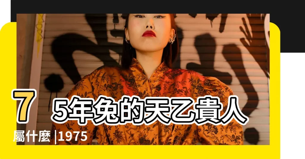 75年兔的天乙貴人屬什麼 |1975屬兔的終身貴人肖兔人的天乙貴人是誰 |生肖兔2021年的運勢好 |【1975年屬兔天乙貴人】