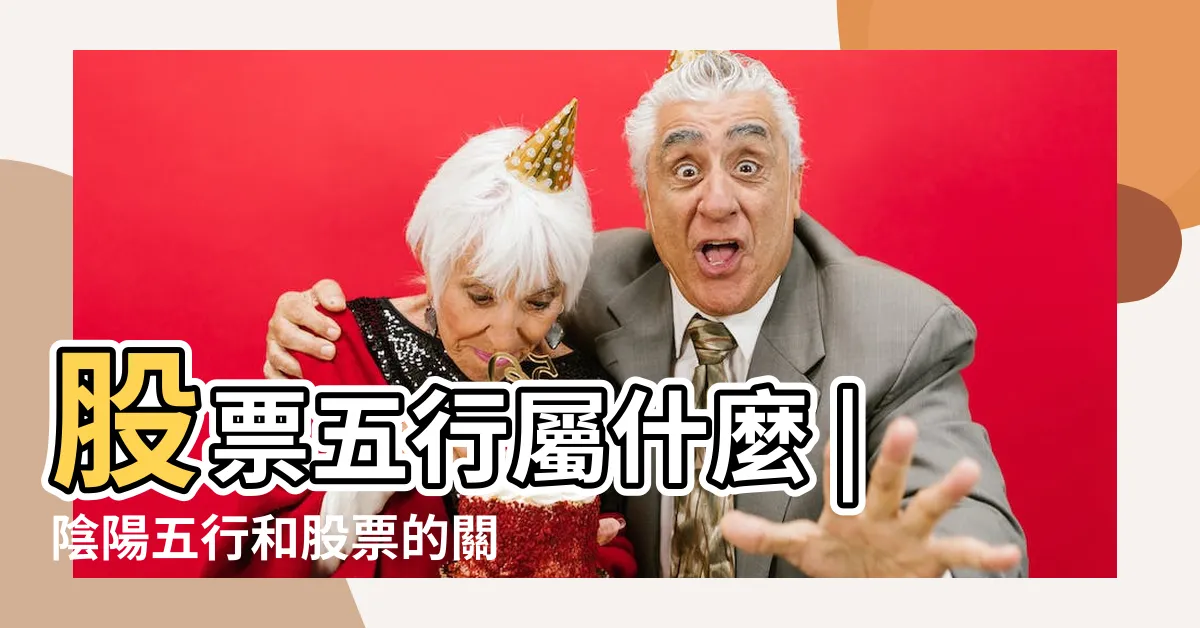 【屬火的股票】股票五行屬什麼 |陰陽五行和股票的關係 |是怎麼分類的 |