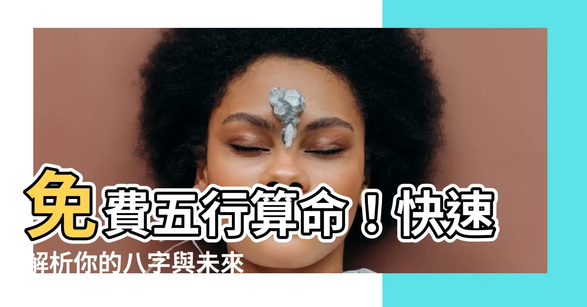 【五行免費算】免費五行算命！快速解析你的八字與未來