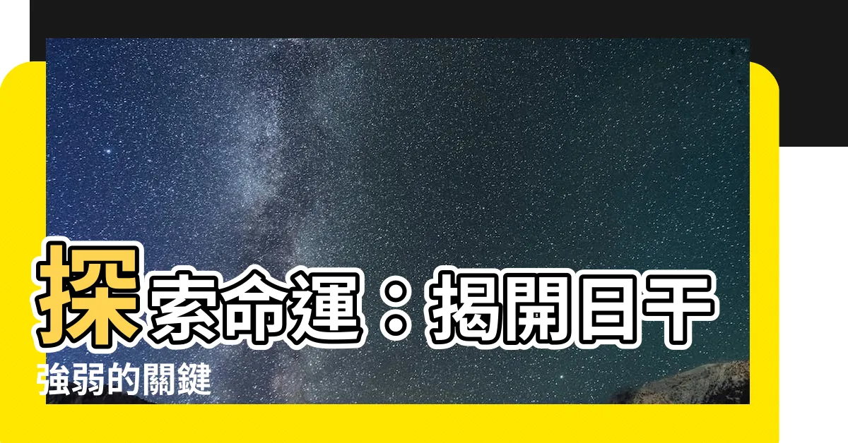 【日干強弱】探索命運：揭開日干強弱的關鍵