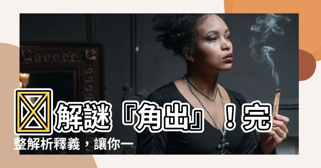 【角出】💡解謎『角出』！完整解析釋義，讓你一秒懂！