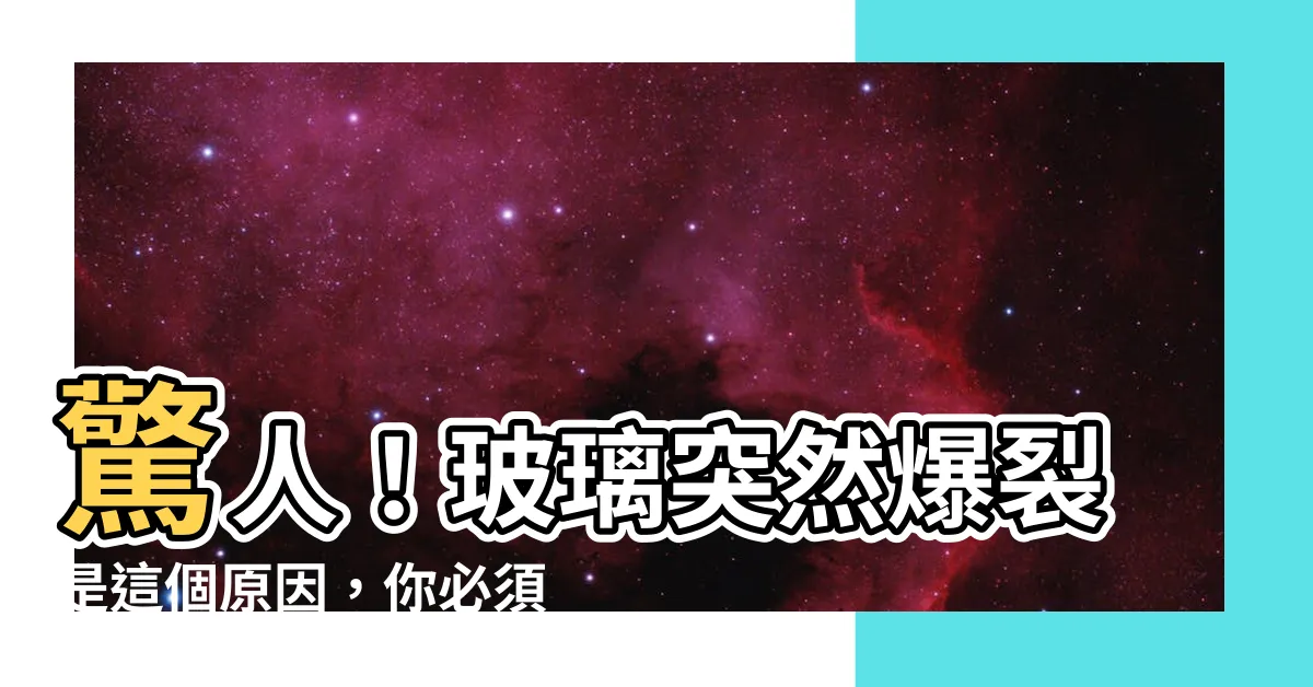 【玻璃突然爆裂】驚人！玻璃突然爆裂是這個原因，你必須知道！