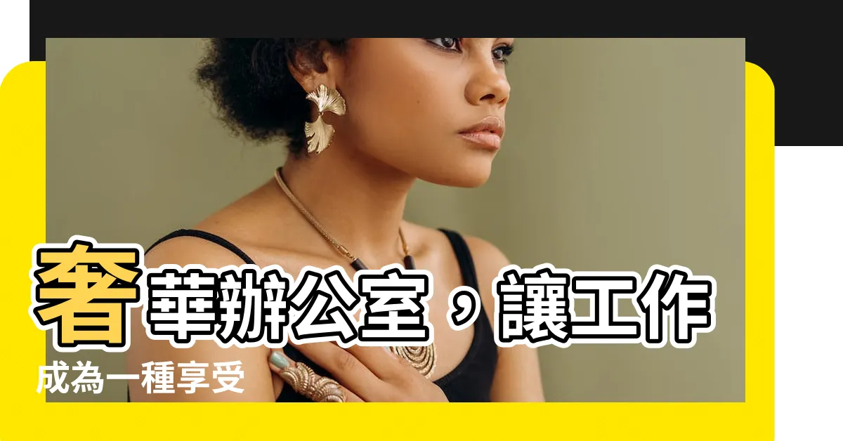 【豪華辦公室】奢華辦公室，讓工作成為一種享受