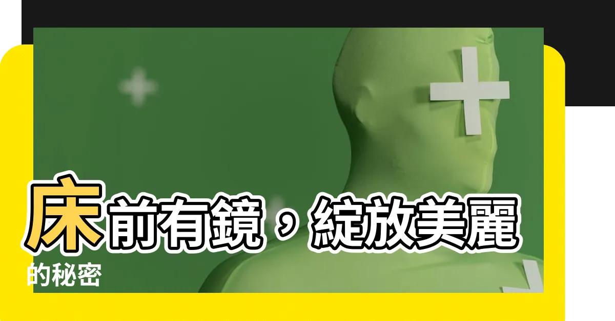 【牀前有鏡子】牀前有鏡，綻放美麗的秘密