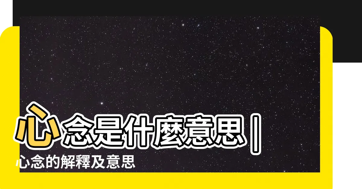 【心念意思】心念是什麼意思 |心念的解釋及意思 |心念所及什麼意思 |