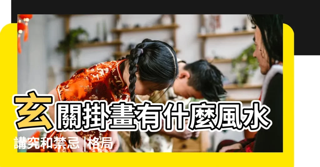 玄關掛畫有什麼風水講究和禁忌 |格局變化各有寓意 |影響家户氣 |【玄關掛畫禁忌】