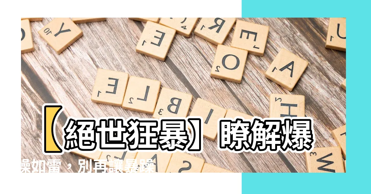 【暴燥】【絕世狂暴】瞭解爆燥如雷，別再讓暴躁躁上心頭！
