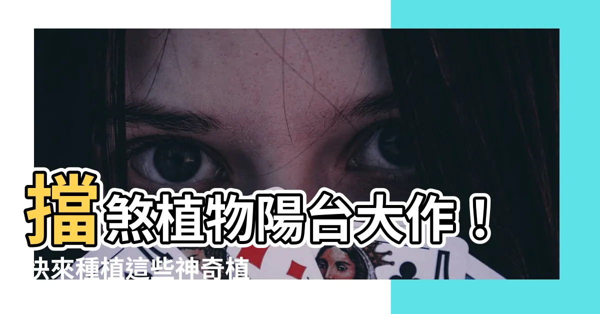 【擋煞植物陽台】擋煞植物陽台大作！快來種植這些神奇植物保平安吸財運