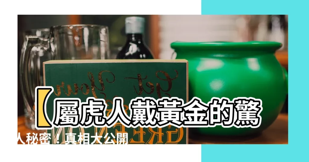 【屬虎戴黃金】【屬虎人戴黃金的驚人秘密！真相大公開！】