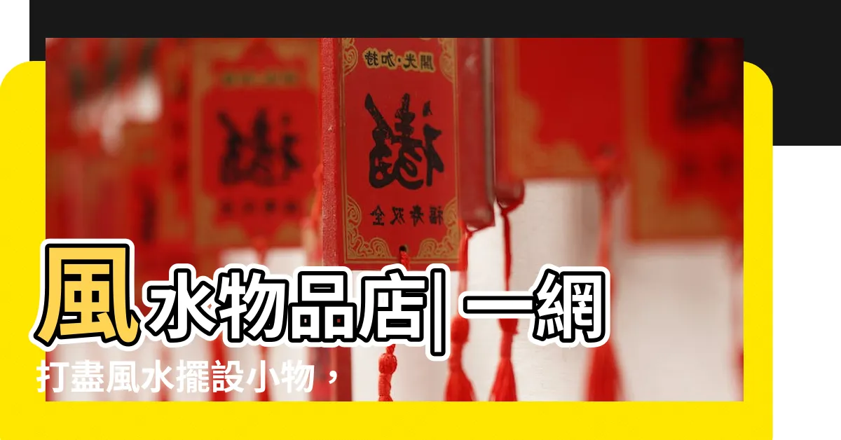 【風水物品店】風水物品店| 一網打盡風水擺設小物，開運招財