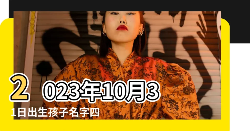 2023年10月31日出生孩子名字四書五經怎麼取 |五行缺什麼 |2023年12月4日出生重量 |【2018年10月31日出生的寶寶好嗎】