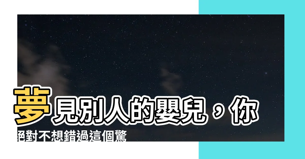【夢見別人的嬰兒】夢見別人的嬰兒，你絕對不想錯過這個驚人預兆！