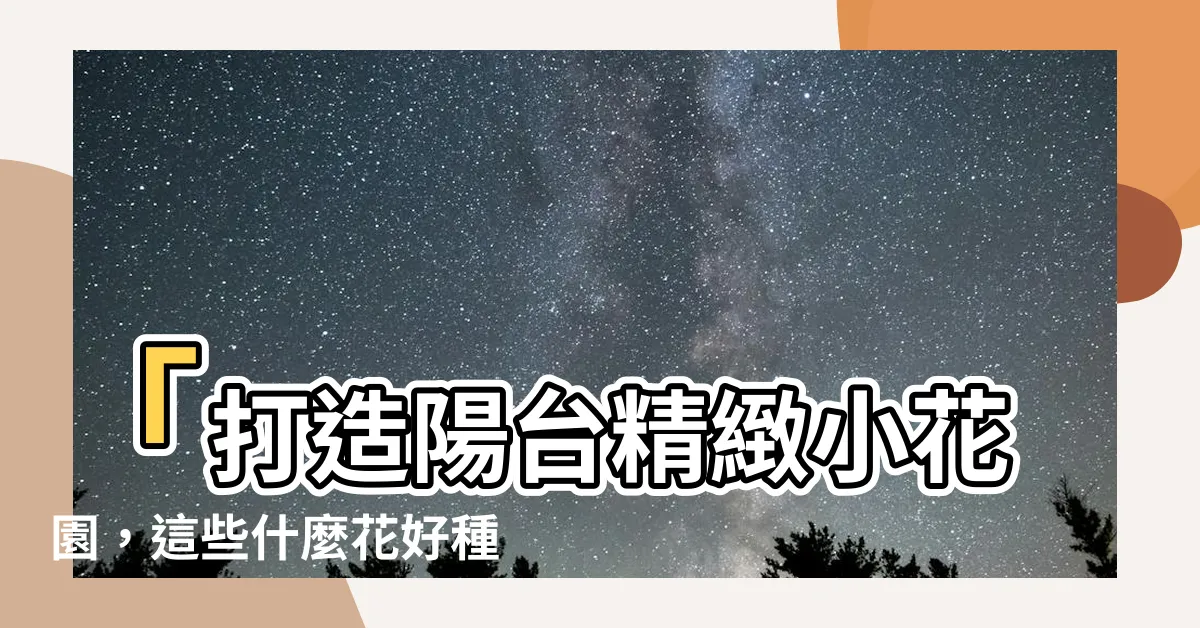 【什麼花好種】「打造陽台精緻小花園，這些什麼花好種？」