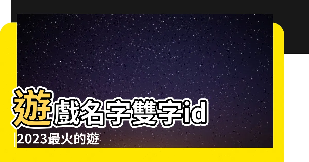 【遊戲名字推薦兩個字】遊戲名字雙字id |2023最火的遊戲名2個字 |男女通用 |
