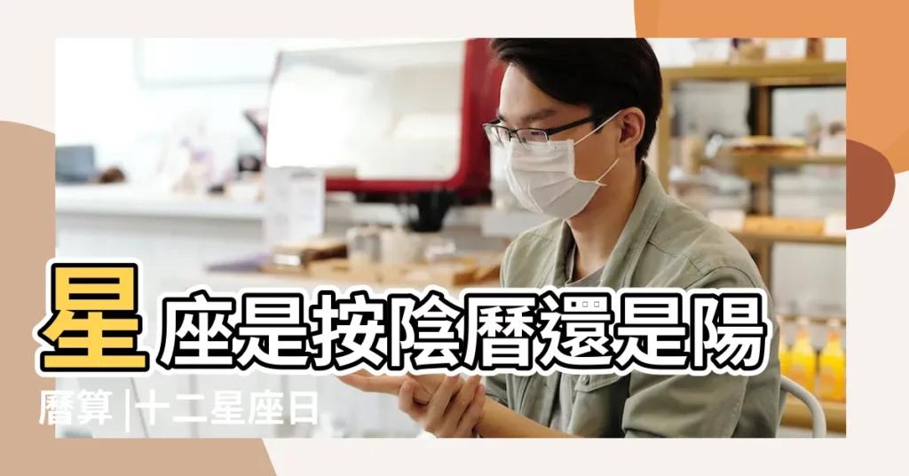 星座是按陰曆還是陽曆算 |十二星座日期是按陽曆 |還是陰曆 |【星座是按陽曆分還是陰曆分】