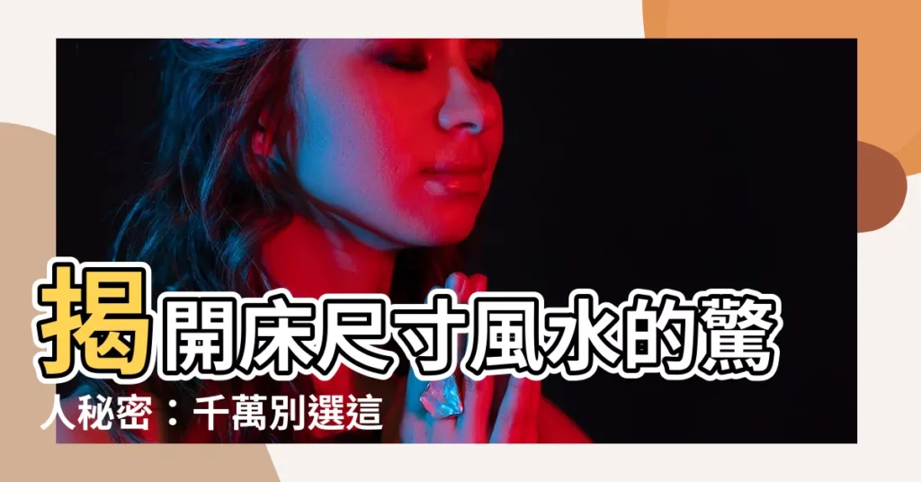 【牀尺寸風水】揭開牀尺寸風水的驚人秘密：千萬別選這尺寸！