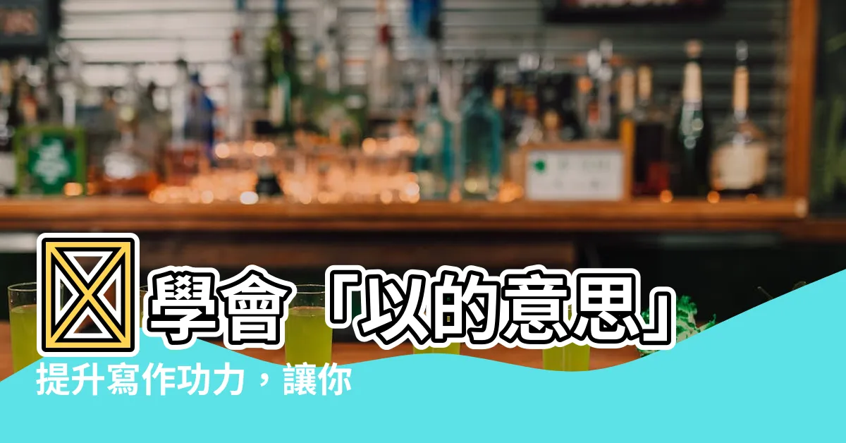【以的意思】💡學會「以的意思」提升寫作功力，讓你的文章亮眼出眾！