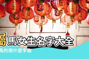 【屬馬女帶什麼好聽的名字大全集】屬馬女生名字大全 |屬馬的用什麼字取名字好 |屬馬女孩子什麼名字好聽的名字大全集 |