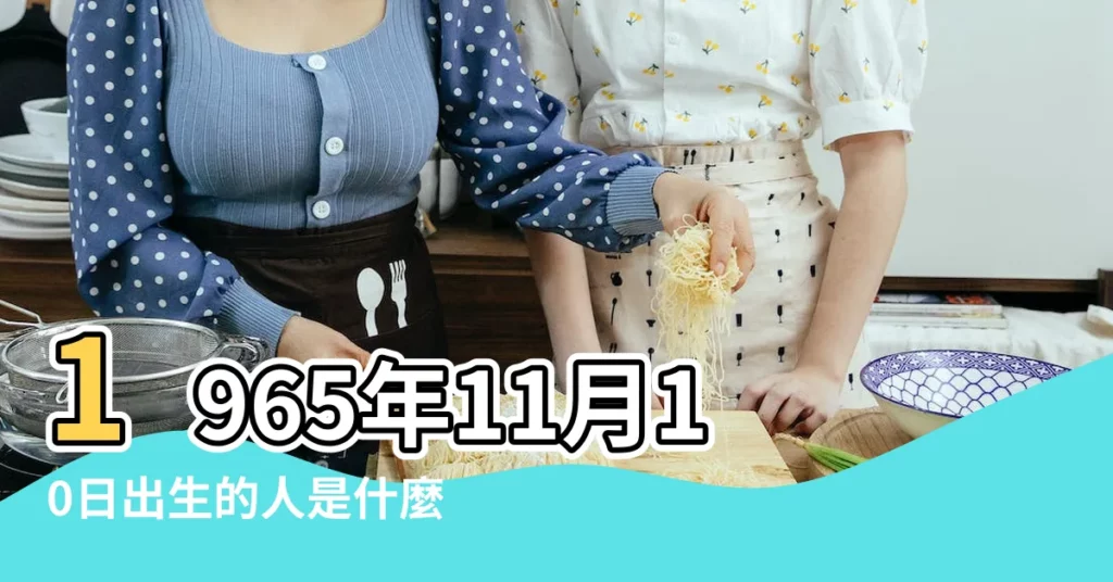 1965年11月10日出生的人是什麼命 |1965年11月10日出生的人命好嗎 |1965年11月10日出生是什麼命 |【1965年11月10出生的是啥命】
