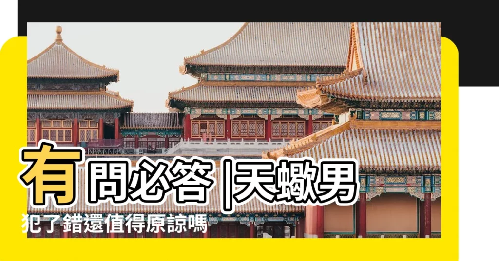 有問必答 |天蠍男犯了錯還值得原諒嗎 |天蠍男在戀愛中易犯的錯 |【天蠍犯什麼意思】
