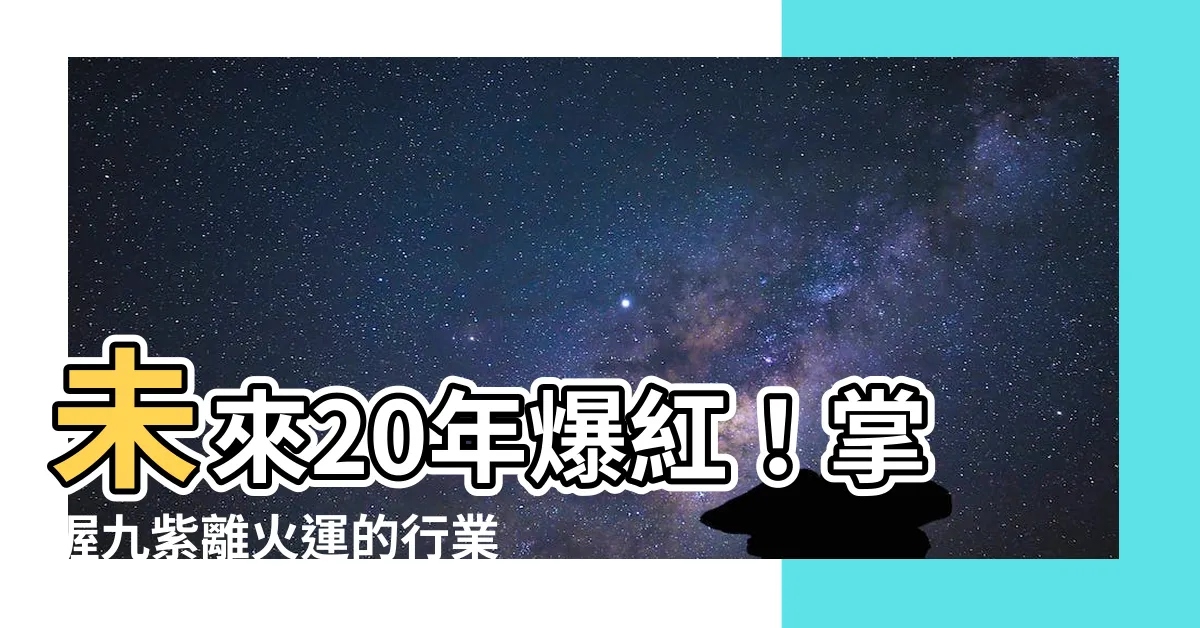 【九紫離火運行業】未來20年爆紅！掌握九紫離火運的行業關鍵